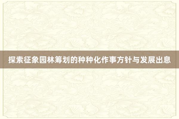 探索征象园林筹划的种种化作事方针与发展出息